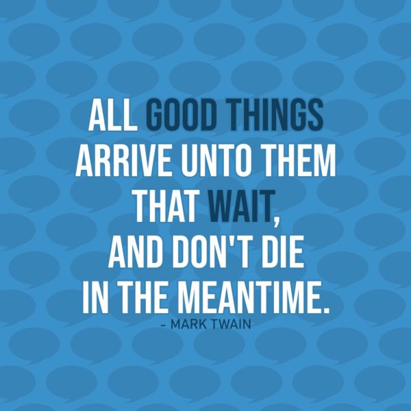 Quote about Patience | All good things arrive unto them that wait – and don't die in the meantime. - Mark Twain
