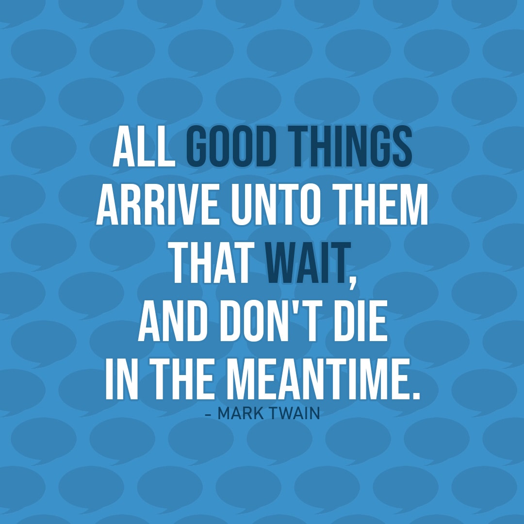 Quote about Patience | All good things arrive unto them that wait – and don't die in the meantime. - Mark Twain