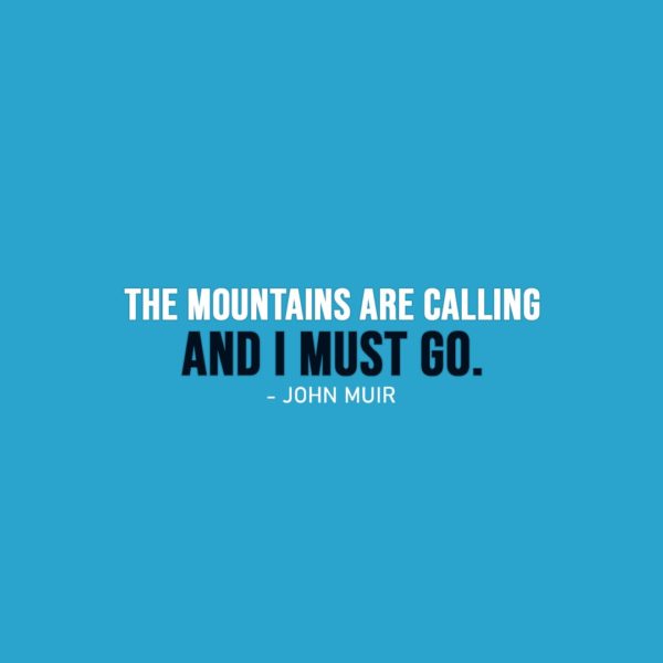 Famous Quotes | The mountains are calling and I must go. - John Muir