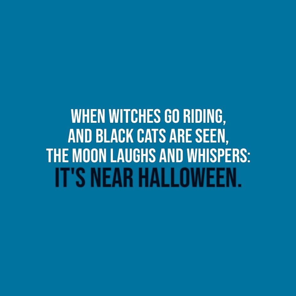 Halloween Quotes | When witches go riding, and black cats are seen, the Moon laughs and whispers: It's near Halloween. - Unknown