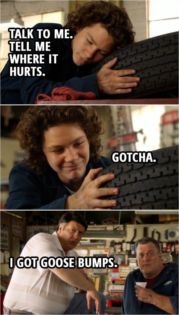 Quote from Young Sheldon 2x08 | (Georgie is hugging a tire...) Georgie Cooper: Talk to me. Tell me where it hurts. (finds a hole) Gotcha. George Cooper Sr.: I got goose bumps.