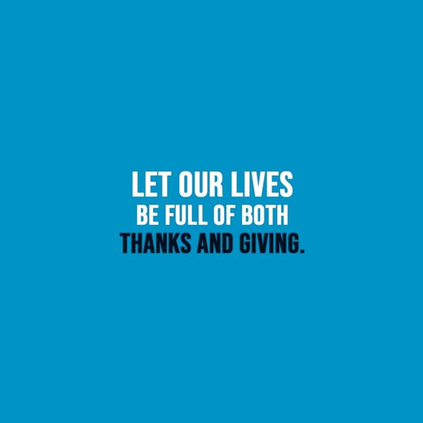 Thanksgiving Quote | Let our lives be full of both thanks and giving. - Unknown
