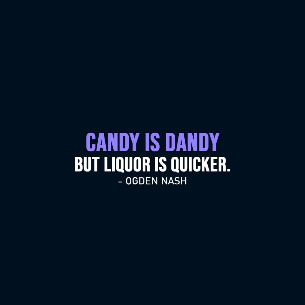 Funny quotes | Candy is dandy but liquor is quicker. - Ogden Nash