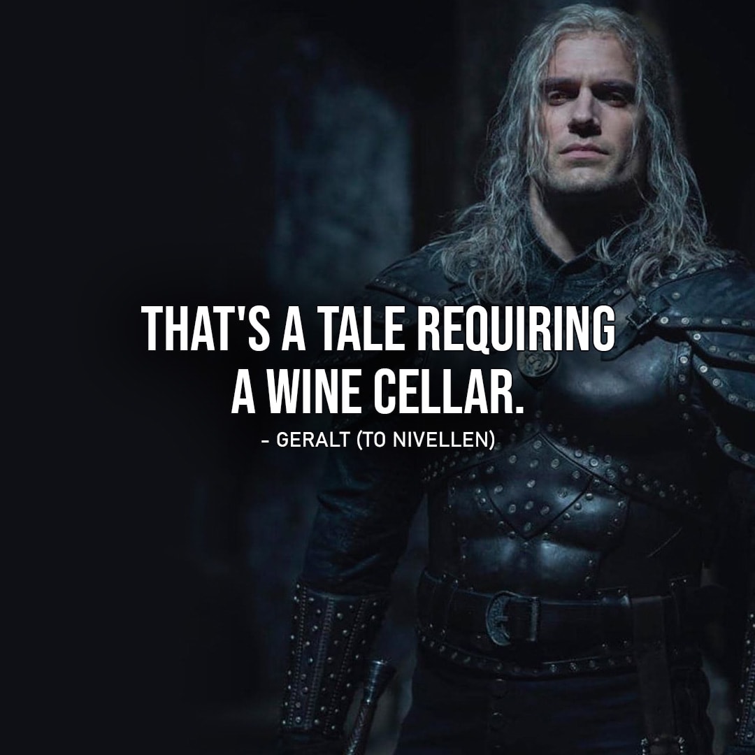 Quote from The Witcher | That's a tale requiring a wine cellar. (Geralt to Nivellen - Ep. 2x01)