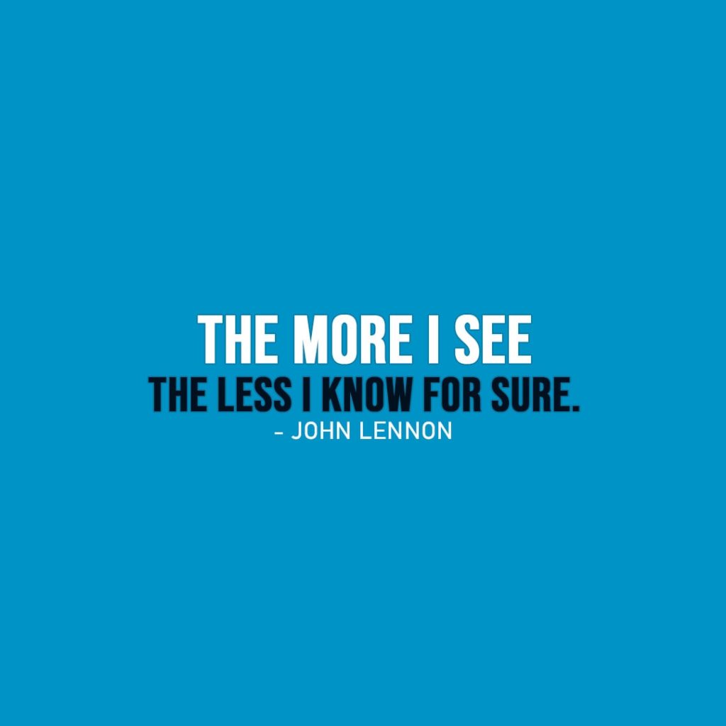 Wisdom Quote | The more I see the less I know for sure. - John Lennon