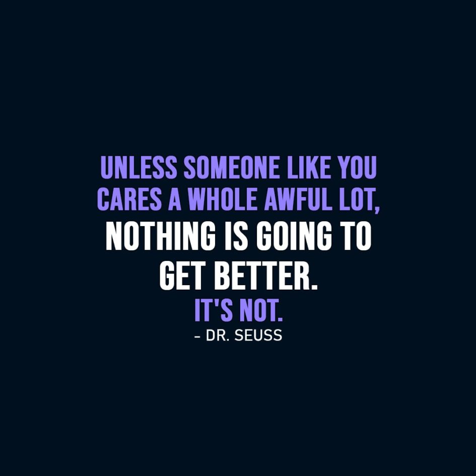 Wisdom Quote | Unless someone like you cares a whole awful lot, nothing is going to get better. It's not. - Dr. Seuss
