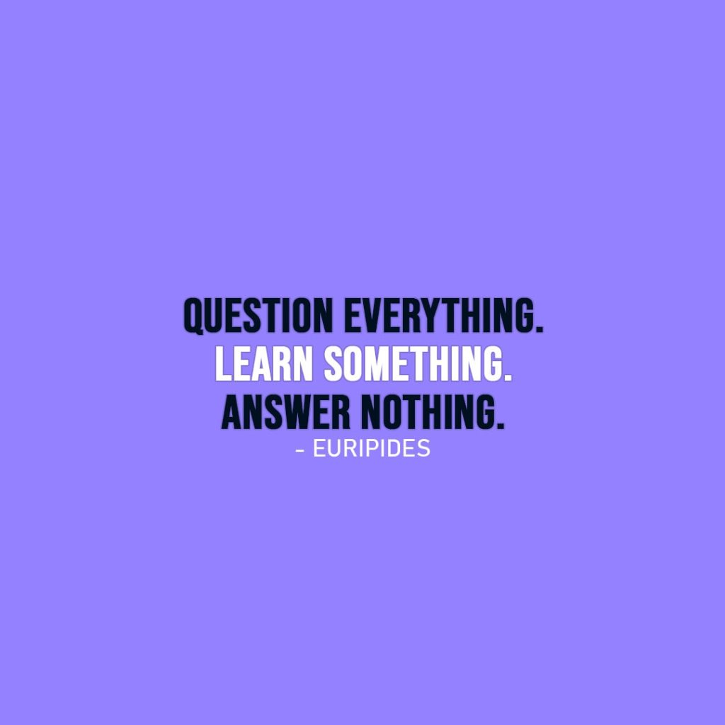 Wisdom Quote | Question everything. Learn something. Answer nothing. - Euripides