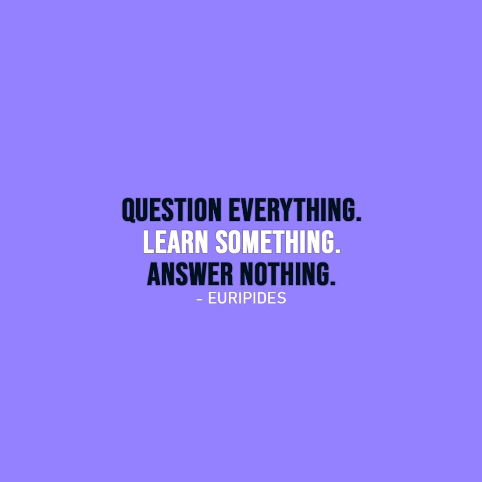 Wisdom Quote | Question everything. Learn something. Answer nothing. - Euripides