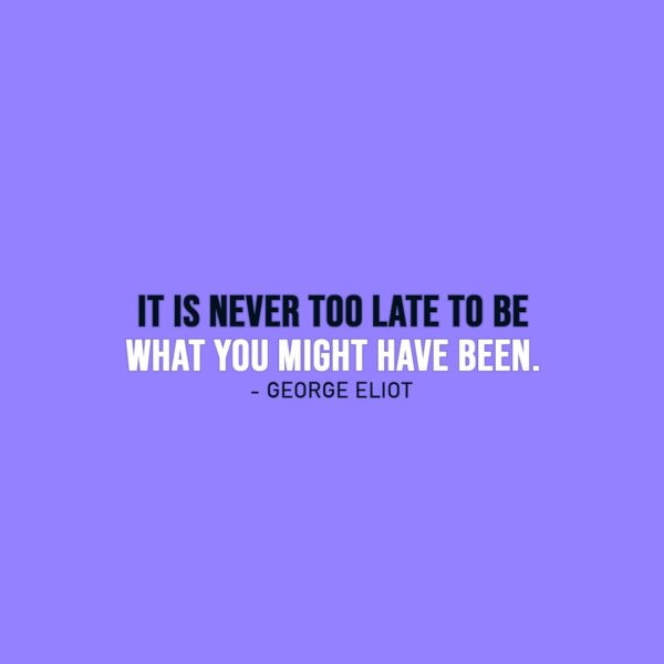 Wisdom Quote | It is never too late to be what you might have been. - George Eliot