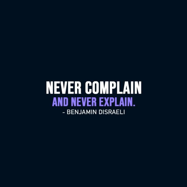 Wisdom Quote | Never complain and never explain. - Benjamin Disraeli