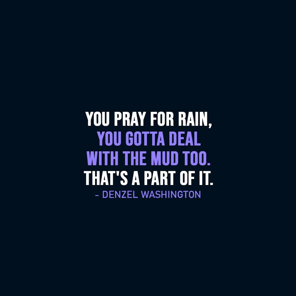 Wisdom Quote | You pray for rain, you gotta deal with the mud too. That's a part of it. - Denzel Washington