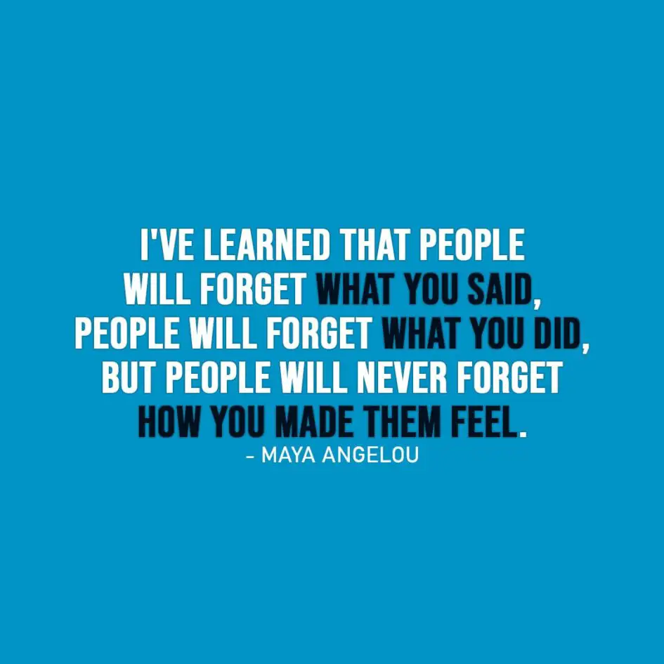 Wisdom Quote | I've learned that people will forget what you said, people will forget what you did, but people will never forget how you made them feel. - Maya Angelou