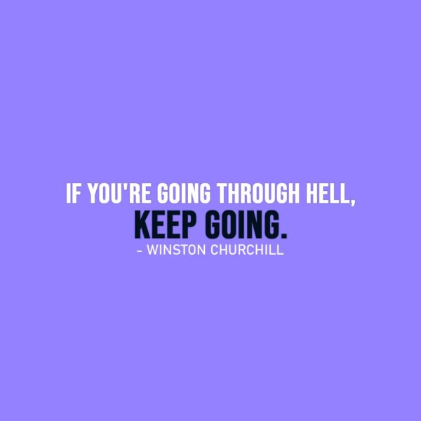 Famous Quotes | If you're going through hell, keep going. - Winston Churchill
