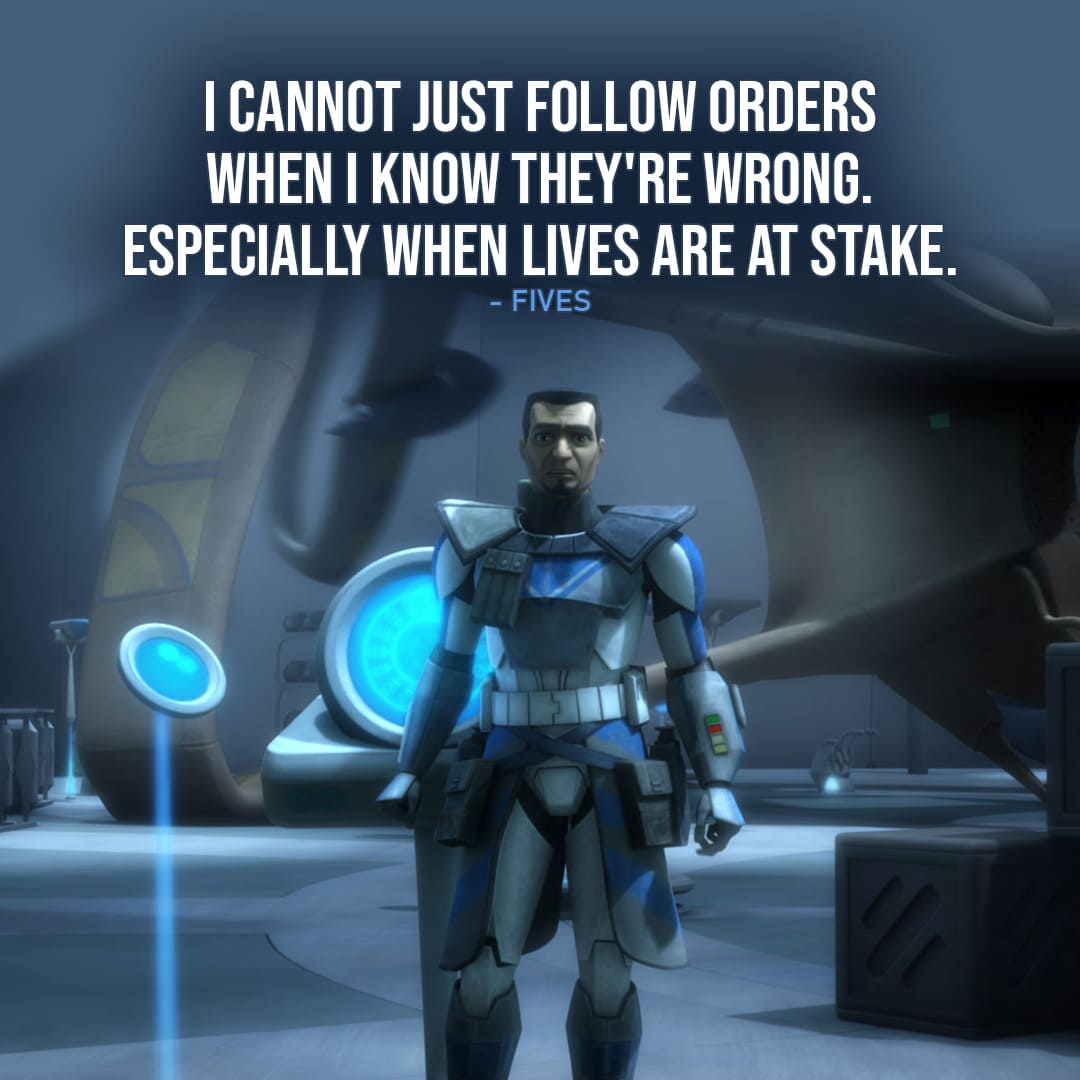 One of the best quotes by Fives from the Star Wars Universe | “I cannot just follow orders when I know they’re wrong. Especially when lives are at stake.” (to Rex, Star Wars: The Clone Wars – Ep. 4×09)