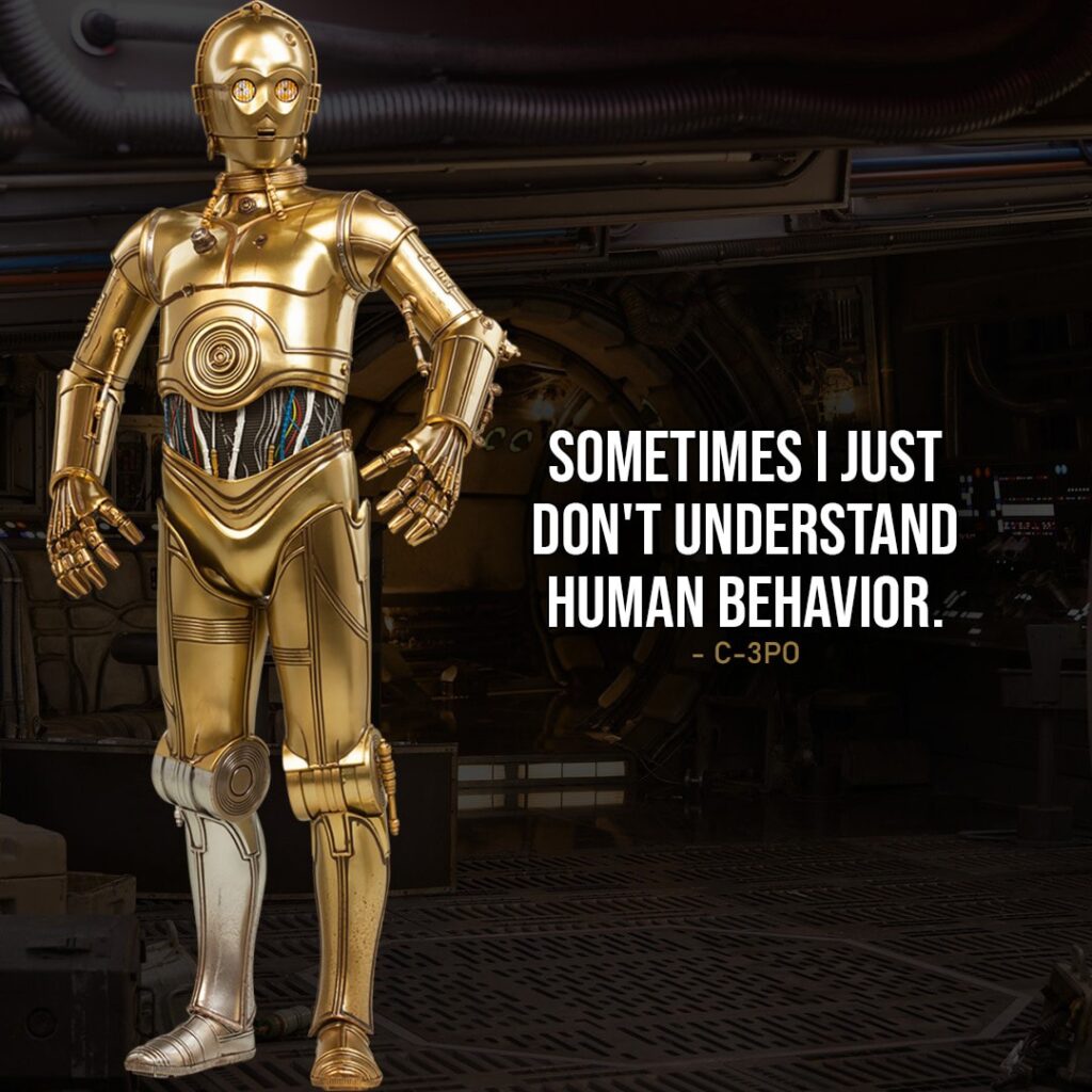 One of the best quotes by C-3PO from Star Wars Universe | "Sometimes I just don't understand human behavior. After all, I'm only trying to do my job." (Star Wars: Episode V - The Empire Strikes Back)