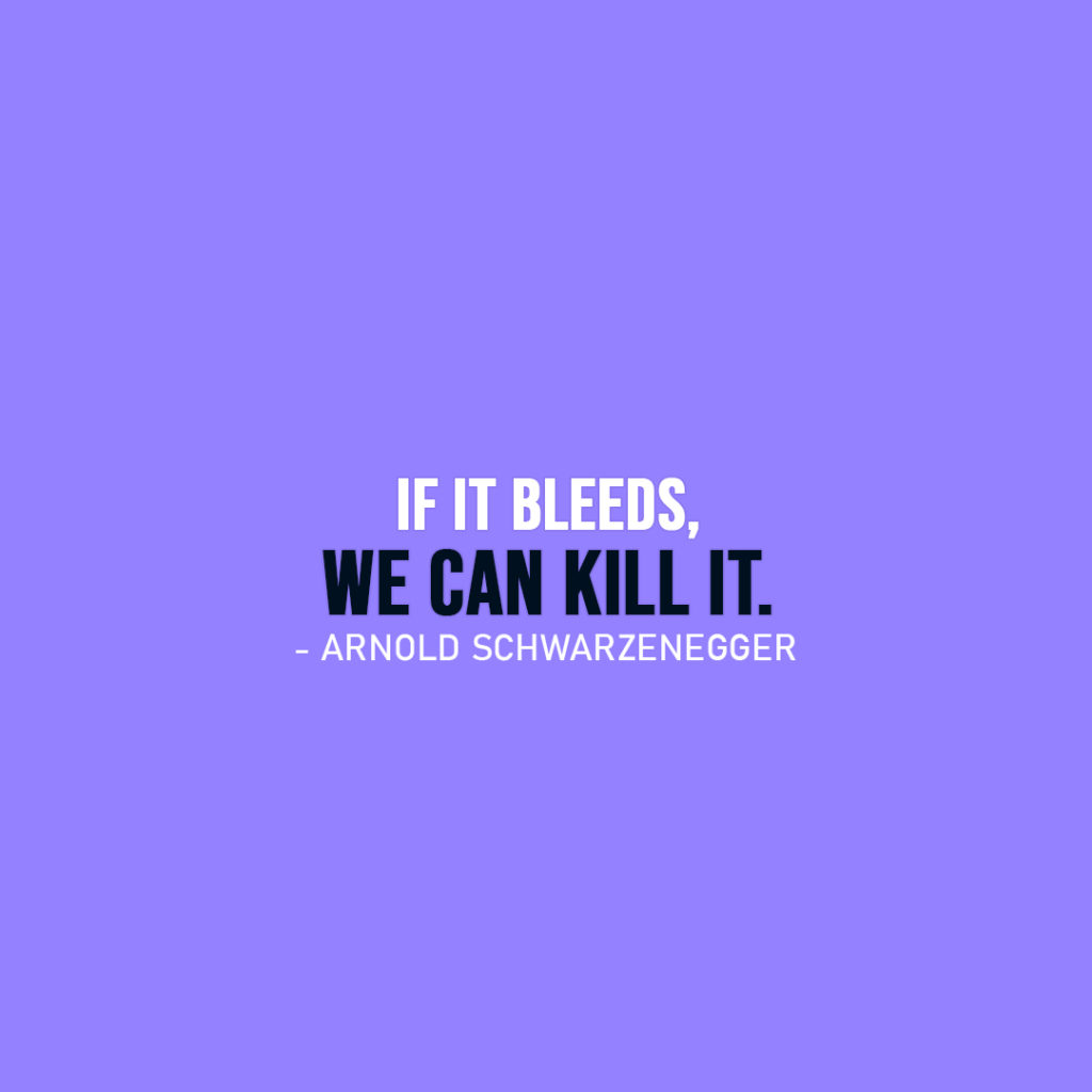 Famous Quote | If it bleeds, we can kill it. - Arnold Schwarzenegger