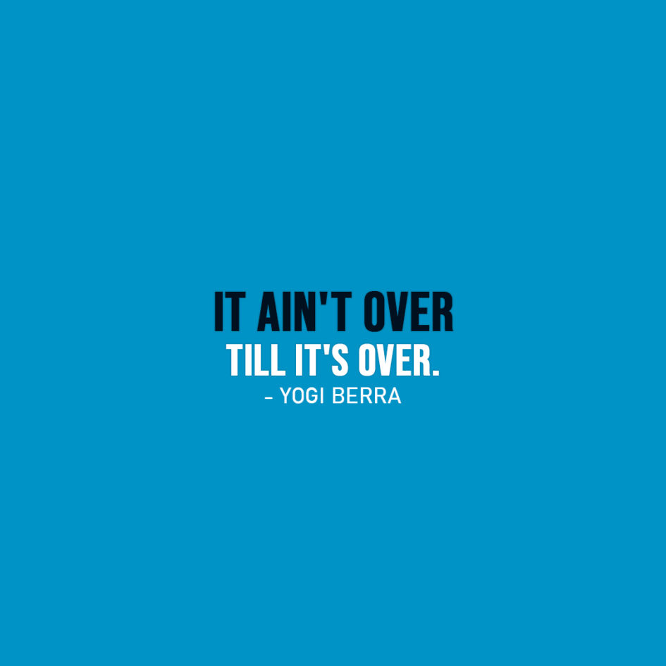 Famous Quote | It ain't over till it's over. - Yogi Berra