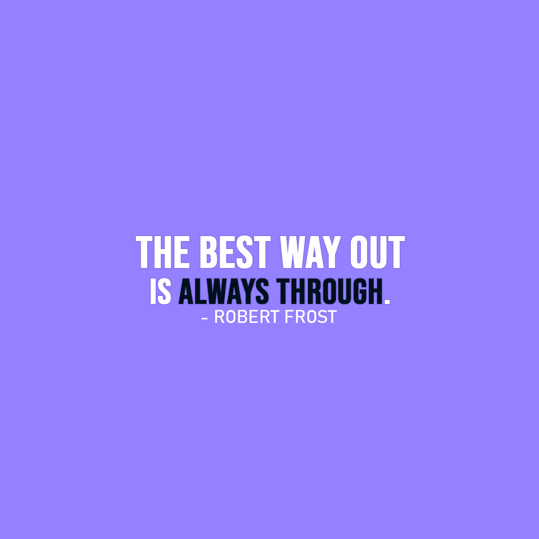 Famous Quote | The best way out is always through. - Robert Frost
