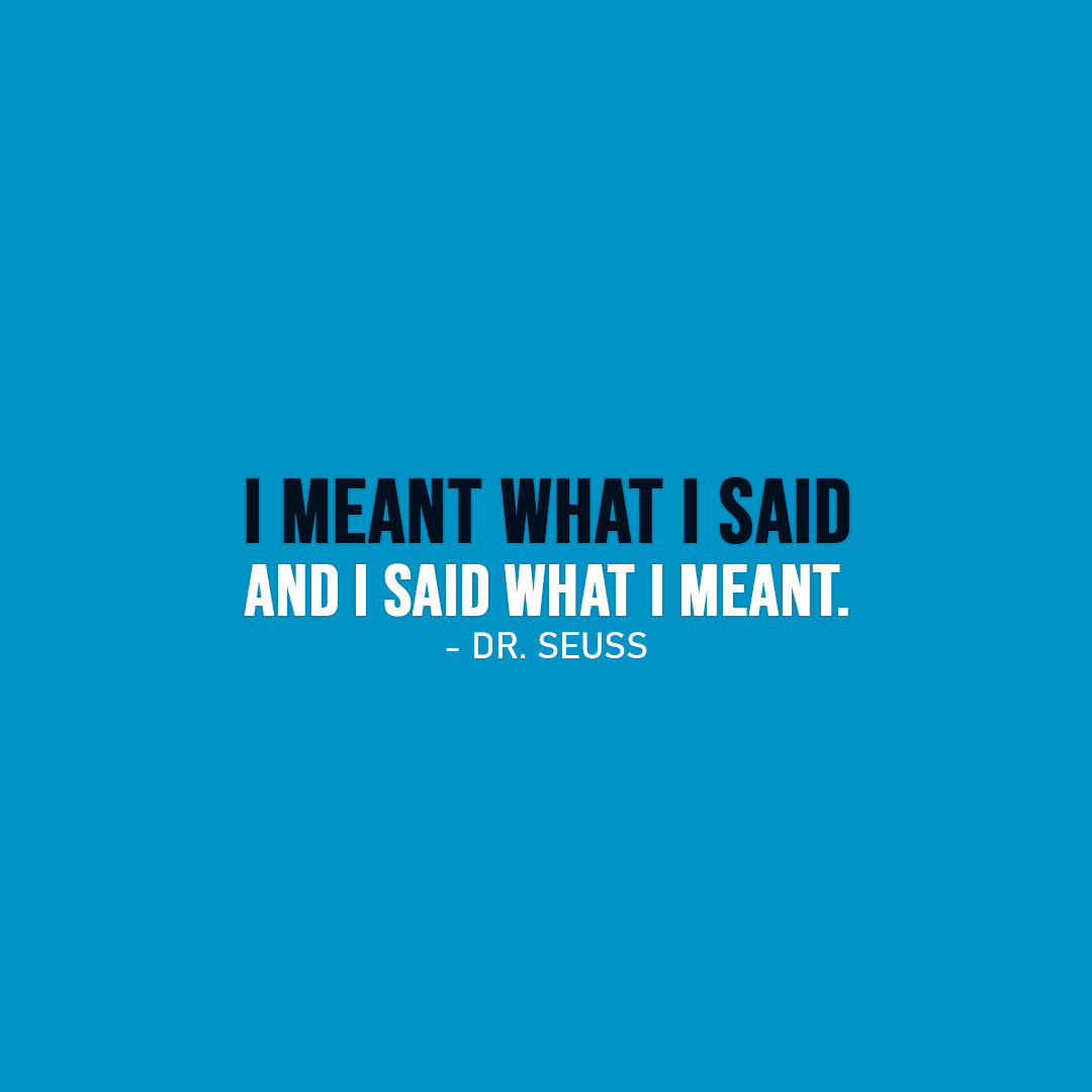 I meant what I said and I said what I meant. | Scattered Quotes