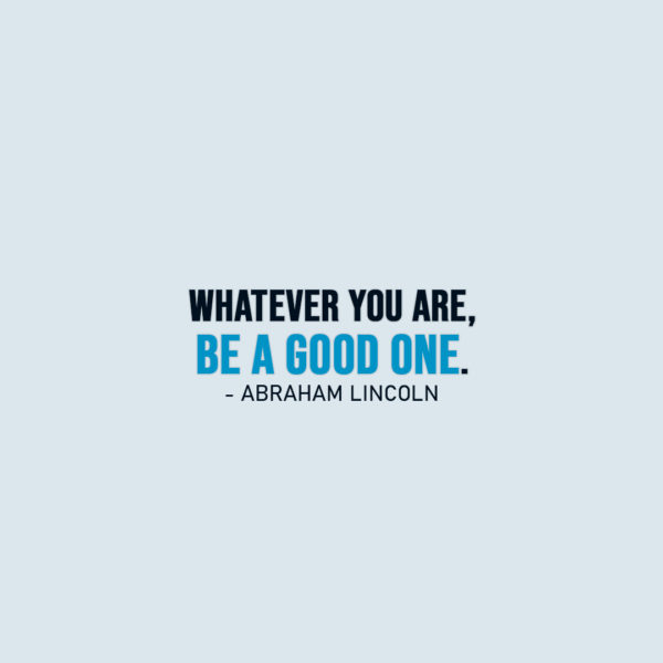 Famous Quote | Whatever you are, be a good one. - Abraham Lincoln