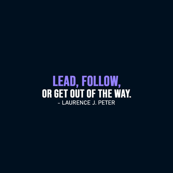 Famous Quote | Lead, follow, or get out of the way. - Laurence J. Peter