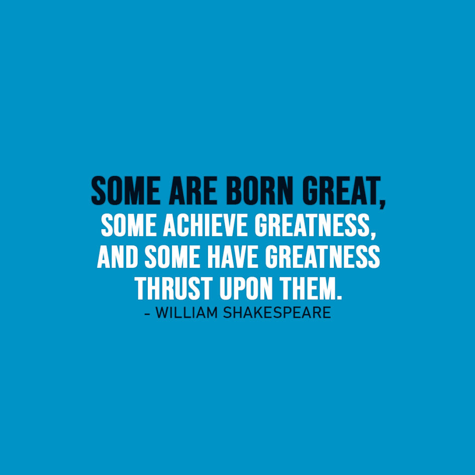 Famous Quote | Some are born great, some achieve greatness, and some have greatness thrust upon them. - William Shakespeare
