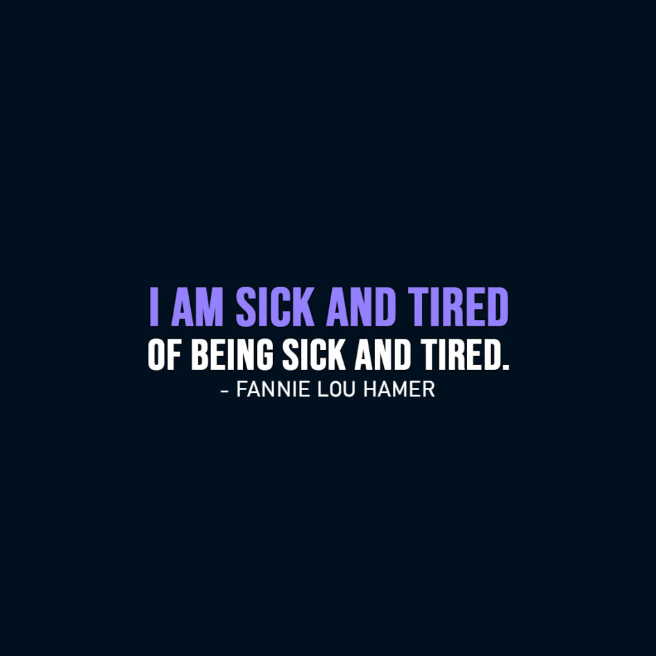 Famous Quote | I am sick and tired of being sick and tired. - Fannie Lou Hamer