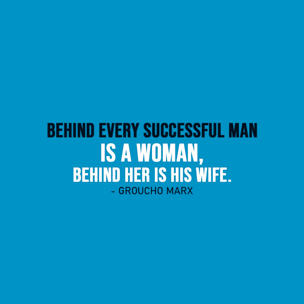 Famous Quote | Behind every successful man is a woman, behind her is his wife. - Groucho Marx