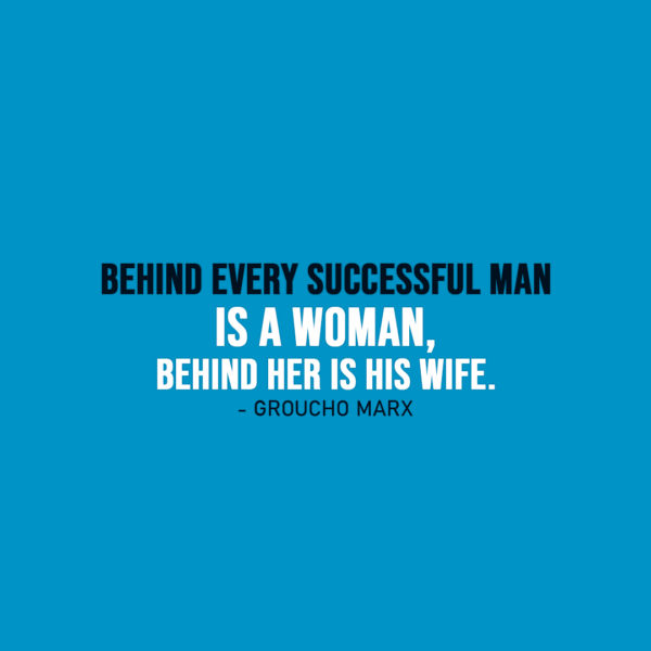 Famous Quote | Behind every successful man is a woman, behind her is his wife. - Groucho Marx