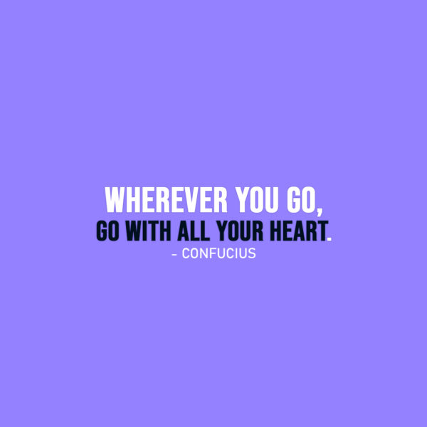Famous Quote | Wherever you go, go with all your heart. - Confucius