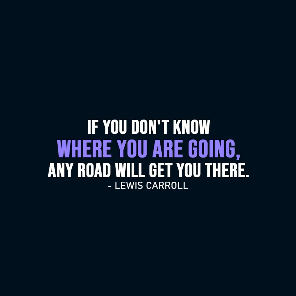 Famous Quote | If you don't know where you are going, any road will get you there. - Lewis Carroll