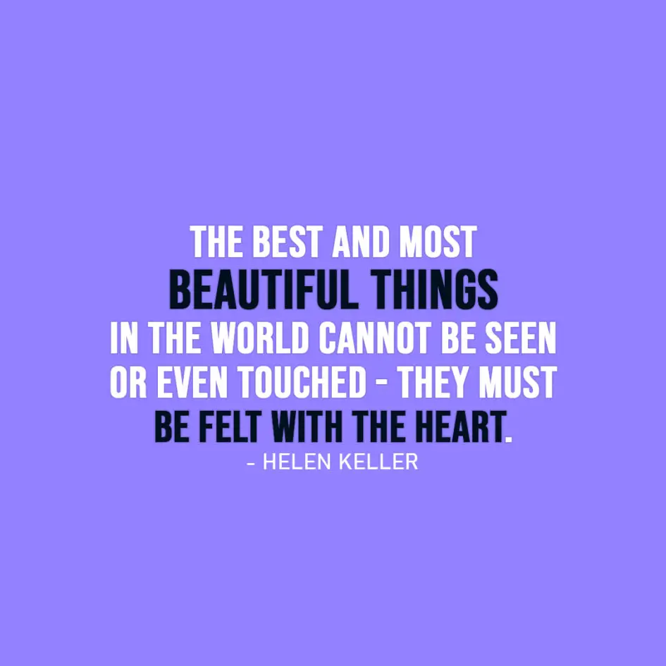 Famous Quote | The best and most beautiful things in the world cannot be seen or even touched - they must be felt with the heart. - Helen Keller