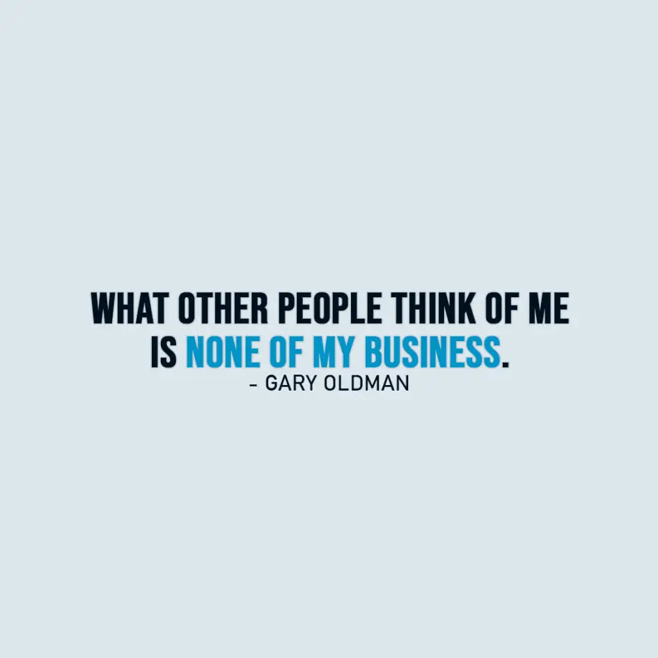 Famous Quote | What other people think of me is none of my business. - Gary Oldman
