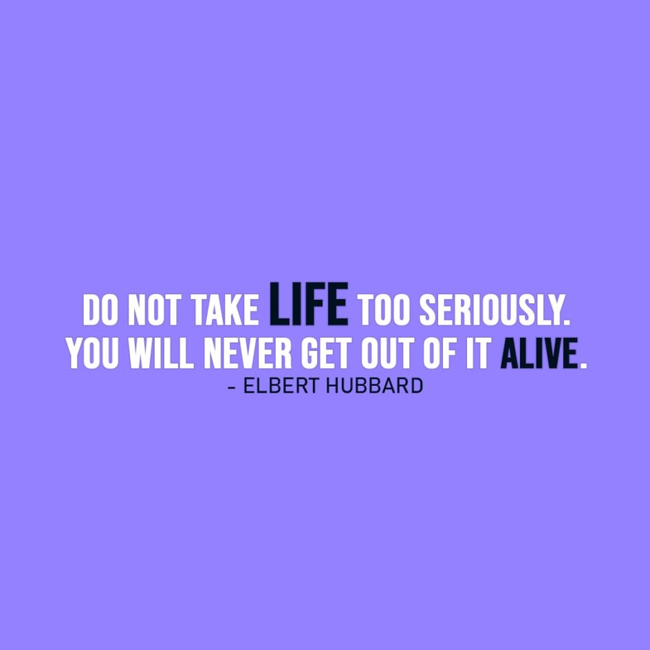 Life Quote Do Not Take Life Too Seriously You Will Never Get Out Of It Alive Elbert Hubbard