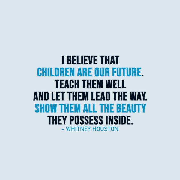 Parenting Quote | I believe that children are our future. Teach them well and let them lead the way. Show them all the beauty they possess inside. - Whitney Houston