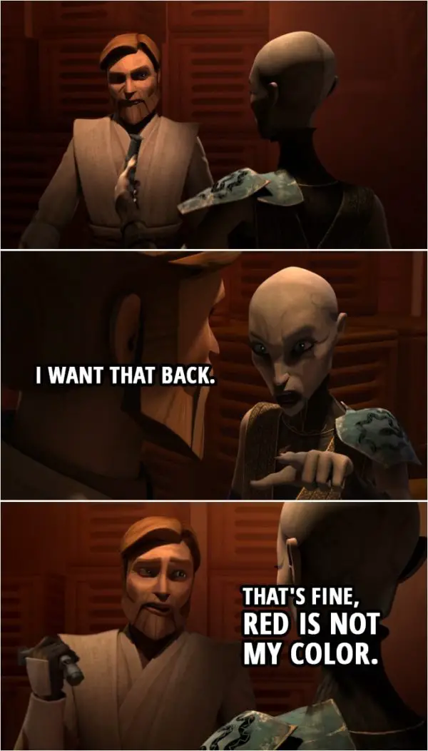 Quote from Star Wars: The Clone Wars 4x22 | (Ventress gives Obi-Wan one of her lightsabers) Asajj Ventress: I want that back. Obi-Wan Kenobi: That's fine, red's not my color.