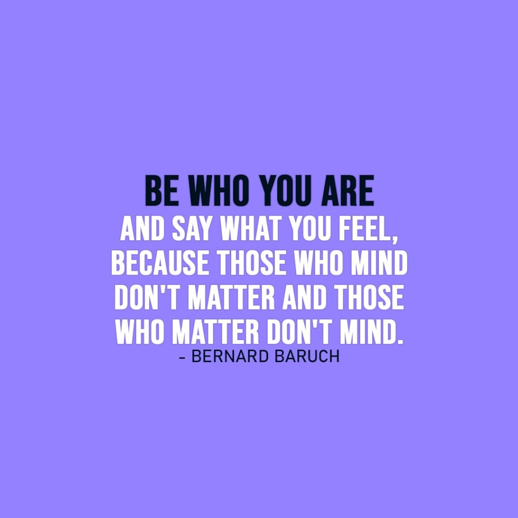 Truth Quote | Be who you are and say what you feel, because those who mind don't matter and those who matter don't mind. - Bernard Baruch