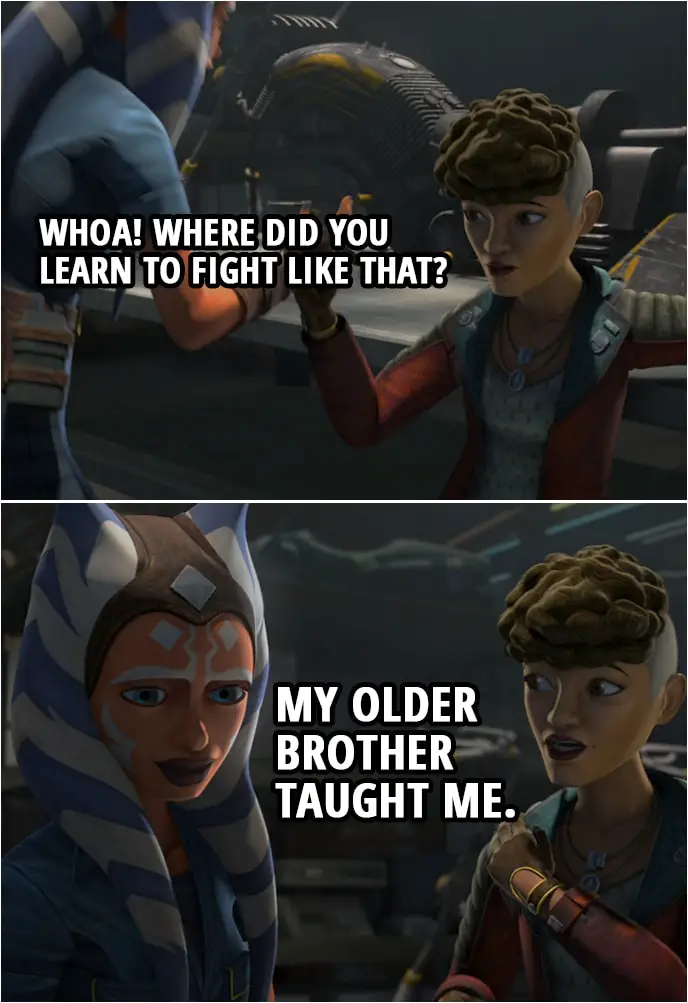 Quote from Star Wars: The Clone Wars 7x05 | Trace Martez: Whoa! Where did you learn to fight like that? Ahsoka Tano: My older brother taught me.