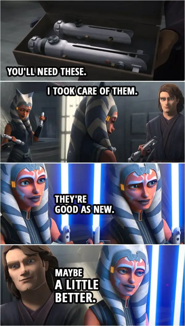 Quote from Star Wars: The Clone Wars 7x09 | Anakin Skywalker: If you're going to face Maul, you'll need these. I took care of them. They're good as new. Maybe a little better.