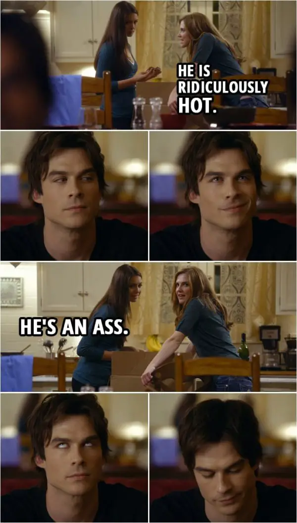 Quote from The Vampire Diaries 1x13 | Jenna Sommers (about Damon): He is ridiculously hot. Elena Gilbert: Shh. He's an ass.
