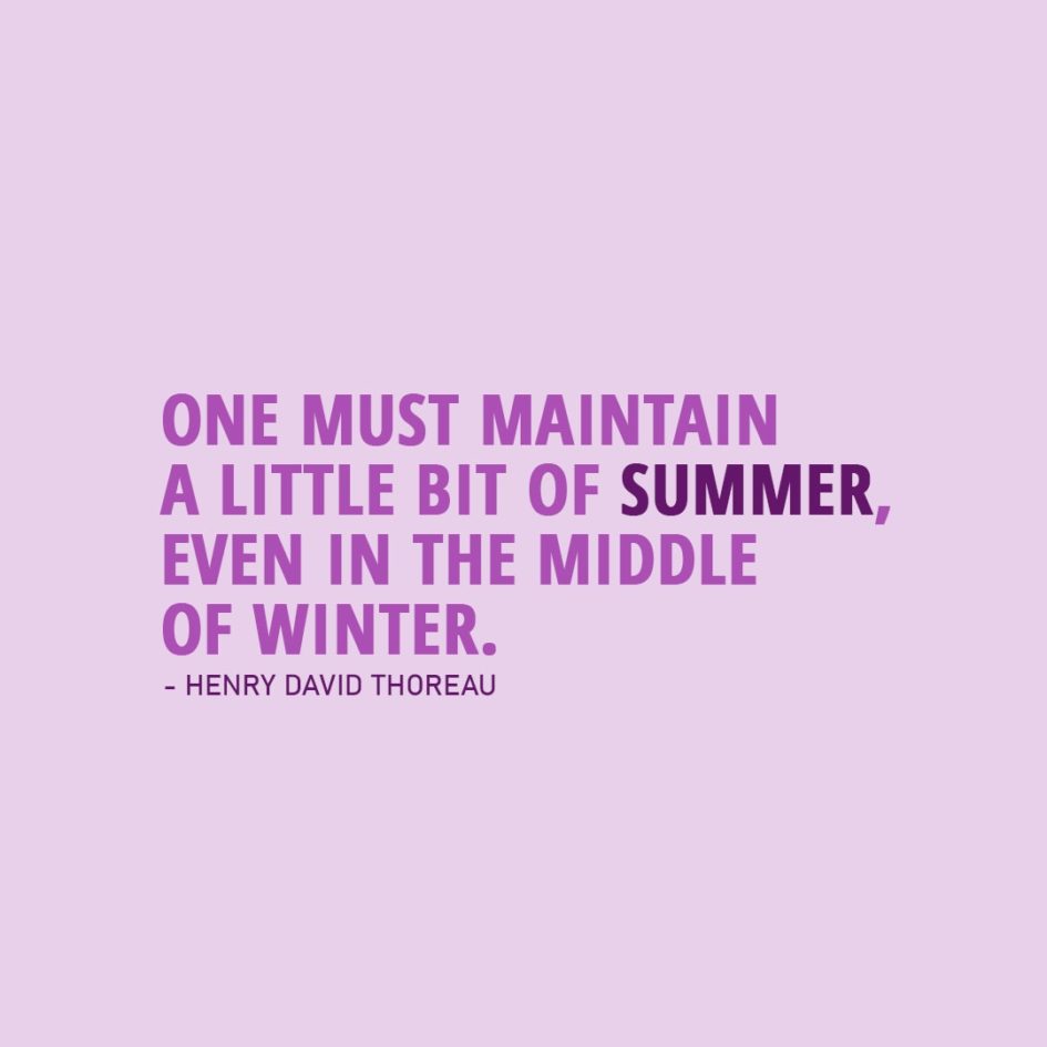 Quote about Summer | One must maintain a little bit of summer, even in the middle of winter. - Henry David Thoreau