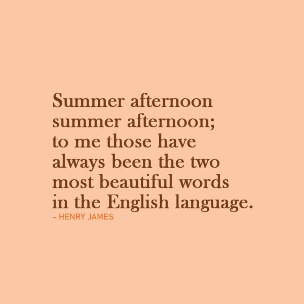 Quote about Summer | Summer afternoon—summer afternoon; to me those have always been the two most beautiful words in the English language. - Henry James