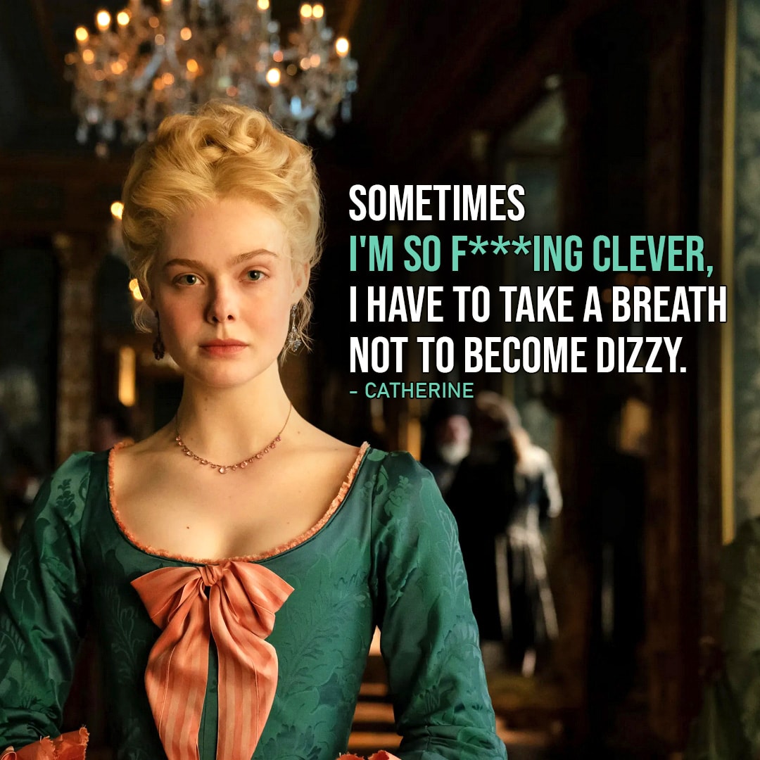 Quote by Catherine the Great | Sometimes I’m so f**king clever, I have to take a breath not to become dizzy. (Catherine – Ep. 1×07)