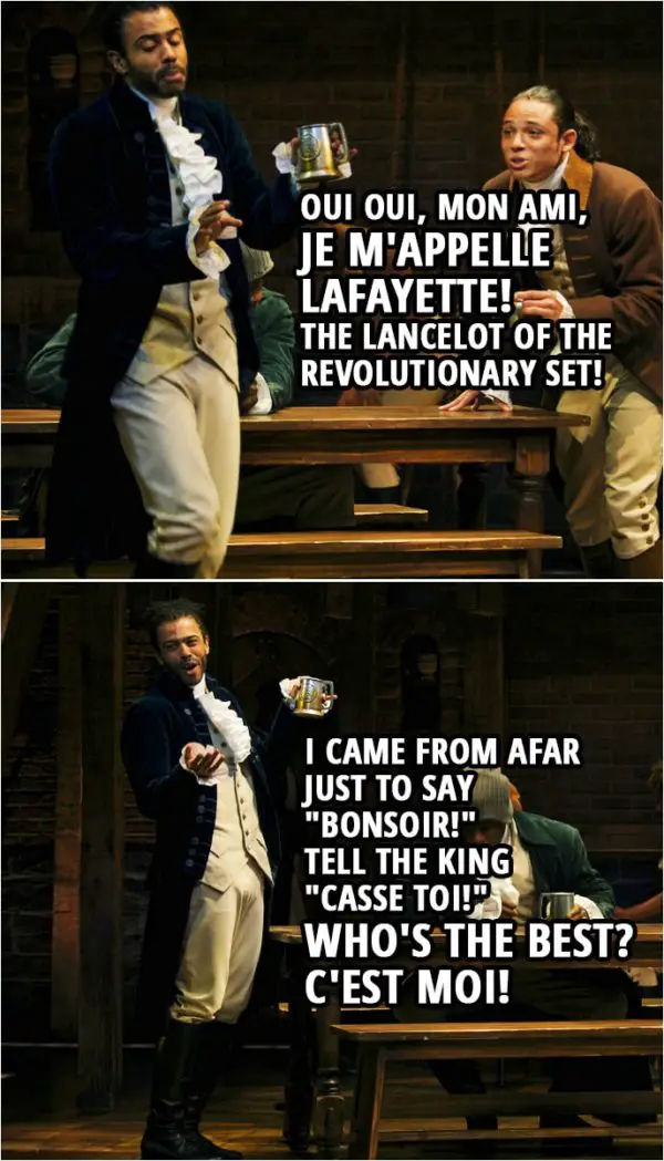 Quote from Hamilton (An American Musical) | Marquis de Lafayette: Oui oui, mon ami, je m'appelle Lafayette! The Lancelot of the revolutionary set! I came from afar just to say "Bonsoir!" Tell the King "Casse toi!" Who's the best? C'est moi!