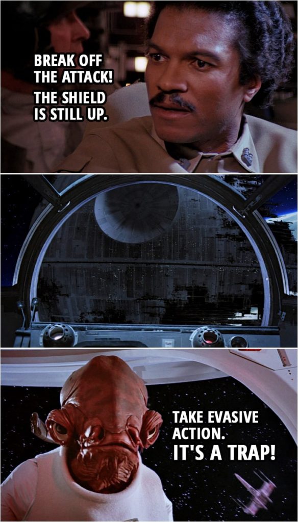 Quote Star Wars: Return of the Jedi (1983, movie) | Lando Calrissian: Break off the attack! The shield is still up. Pull up! All craft pull up! Admiral Ackbar: Take evasive action. It's a trap!