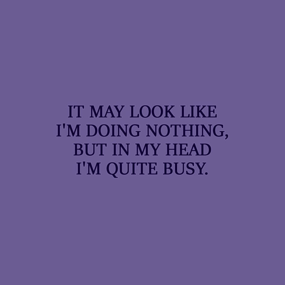 Laziness Quote | It may look like I'm doing nothing, but in my head I'm quite busy. - Unknown