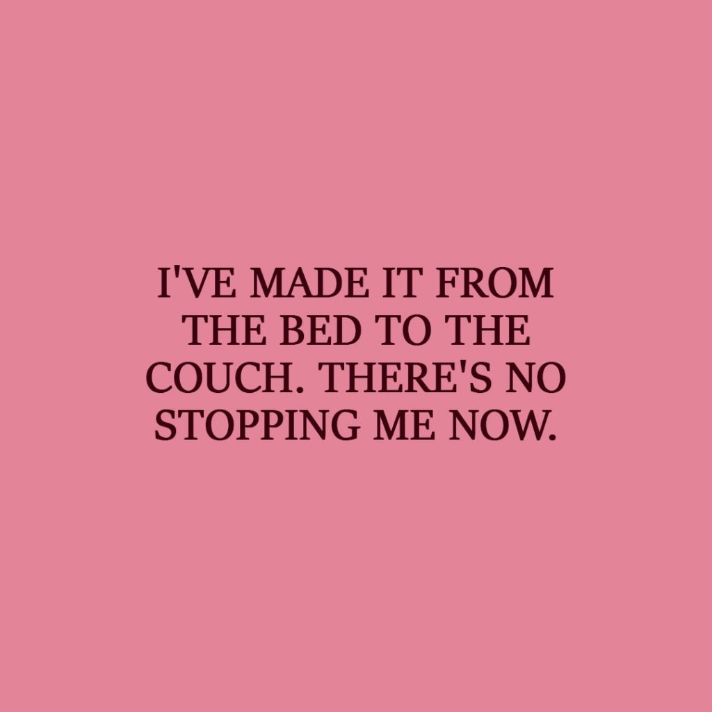 Laziness Quote | I've made it from the bed to the couch. There's no stopping me now. - Unknown
