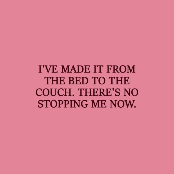 Laziness Quote | I've made it from the bed to the couch. There's no stopping me now. - Unknown