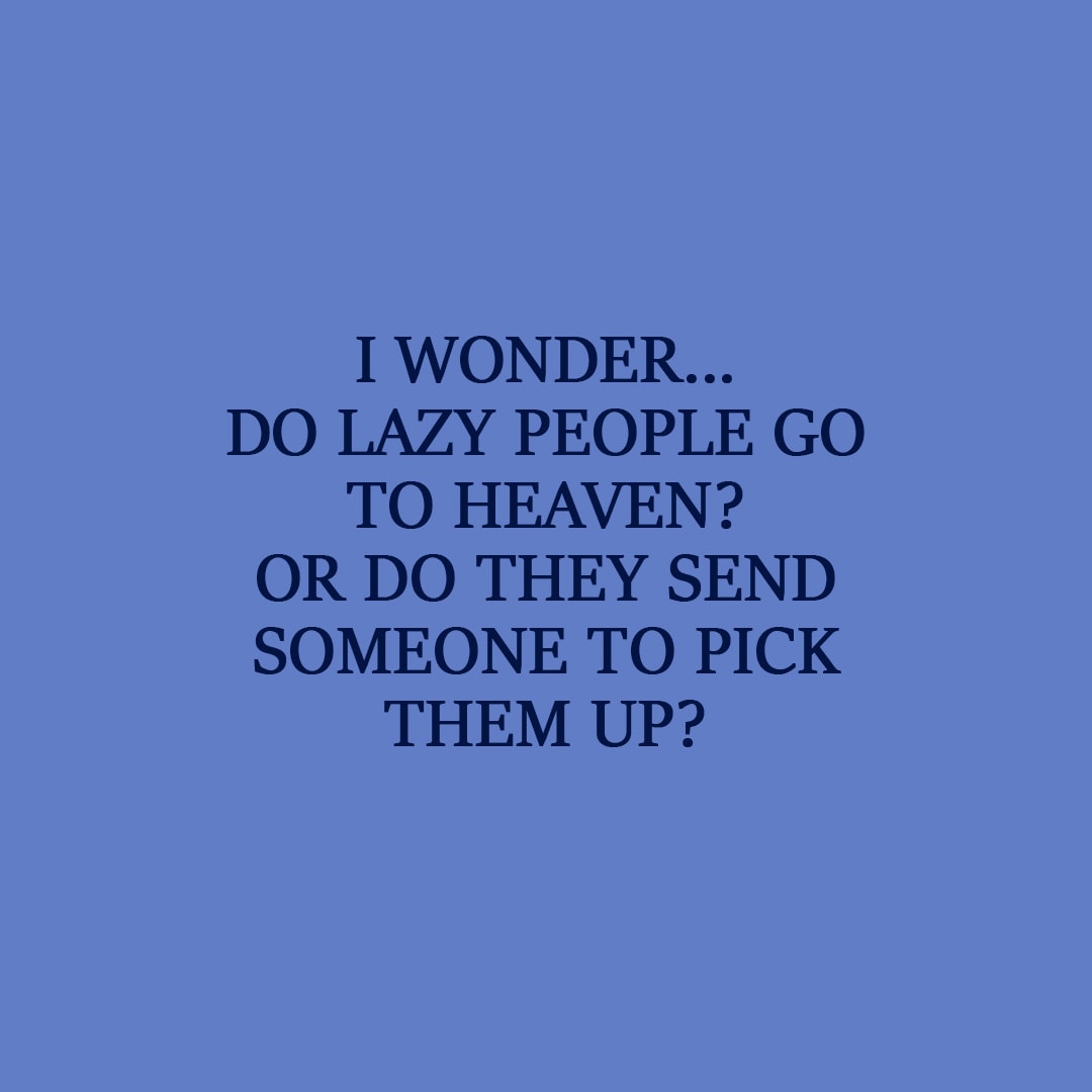 Laziness Quote | I wonder... Do lazy people go to Heaven? Or do they send someone to pick them up? - Unknown