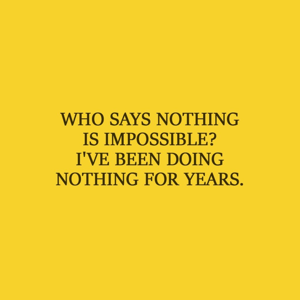 Laziness Quote | Who says nothing is impossible? I've been doing nothing for years. - Unknown